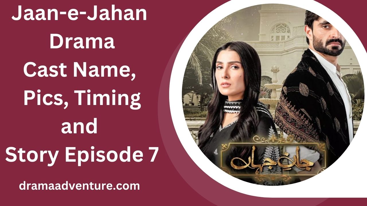 Jaan-e-Jahan Drama Cast Name, Pics, Timing and Story Episode 7 2024